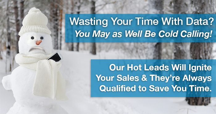 Calling Data? You May As Well Be Cold Calling! Our Hot Fresh Leads Have Proven Success Over 16 Years! We Qualify Every Time - To Save You Time!